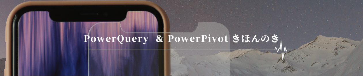 PowerQuery & PowerPivot　きほんのき